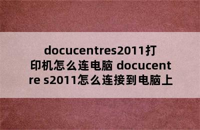 docucentres2011打印机怎么连电脑 docucentre s2011怎么连接到电脑上